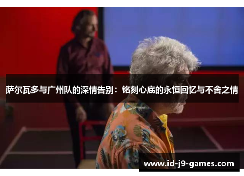 萨尔瓦多与广州队的深情告别：铭刻心底的永恒回忆与不舍之情