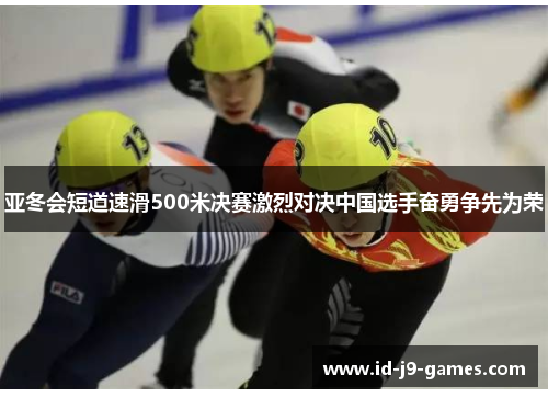 亚冬会短道速滑500米决赛激烈对决中国选手奋勇争先为荣
