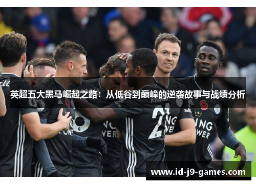 英超五大黑马崛起之路：从低谷到巅峰的逆袭故事与战绩分析