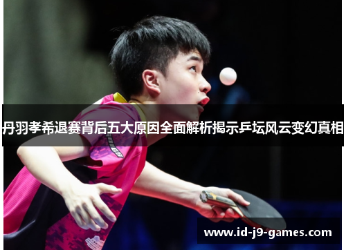 丹羽孝希退赛背后五大原因全面解析揭示乒坛风云变幻真相