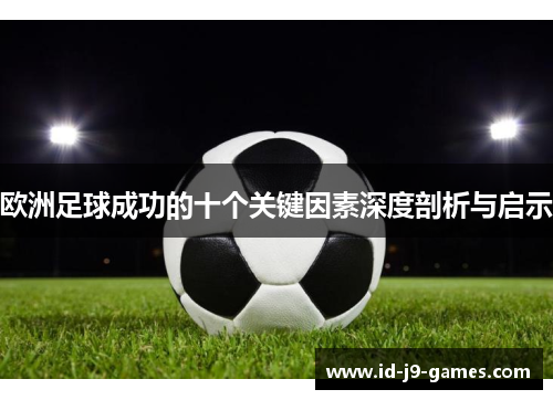 欧洲足球成功的十个关键因素深度剖析与启示