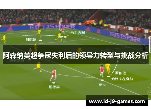 阿森纳英超争冠失利后的领导力转型与挑战分析