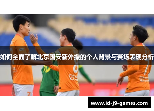 如何全面了解北京国安新外援的个人背景与赛场表现分析