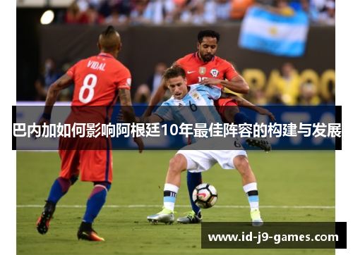 巴内加如何影响阿根廷10年最佳阵容的构建与发展