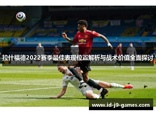 拉什福德2022赛季最佳表现位置解析与战术价值全面探讨
