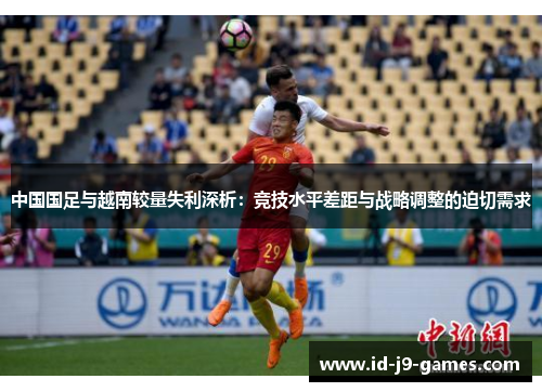 中国国足与越南较量失利深析：竞技水平差距与战略调整的迫切需求