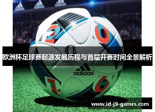 欧洲杯足球赛起源发展历程与首届开赛时间全景解析