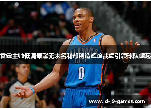 雷霆主帅低调奉献无求名利却创造辉煌战绩引领球队崛起