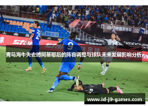 青岛海牛失去博阿基耶后的阵容调整与球队未来发展影响分析