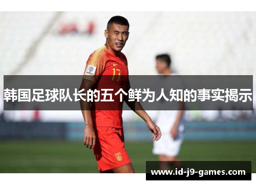 韩国足球队长的五个鲜为人知的事实揭示