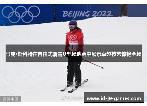 马克·斯科特在自由式滑雪U型场地赛中展示卓越技艺惊艳全场