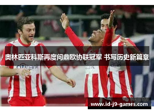 奥林匹亚科斯再度问鼎欧协联冠军 书写历史新篇章