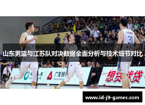 山东男篮与江苏队对决数据全面分析与技术细节对比