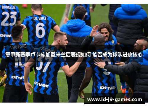 意甲新赛季卢卡库加盟米兰后表现如何 能否成为球队进攻核心