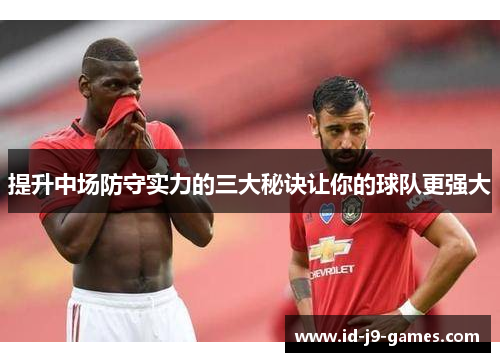 提升中场防守实力的三大秘诀让你的球队更强大