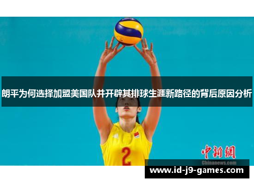 朗平为何选择加盟美国队并开辟其排球生涯新路径的背后原因分析