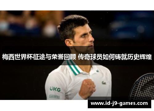 梅西世界杯征途与荣誉回顾 传奇球员如何铸就历史辉煌