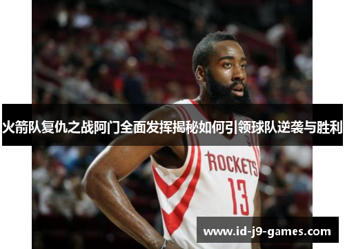 火箭队复仇之战阿门全面发挥揭秘如何引领球队逆袭与胜利