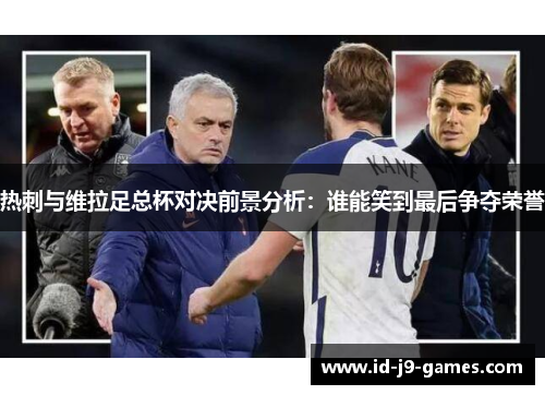 热刺与维拉足总杯对决前景分析：谁能笑到最后争夺荣誉