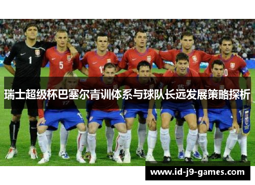瑞士超级杯巴塞尔青训体系与球队长远发展策略探析