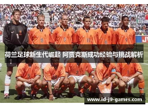 荷兰足球新生代崛起 阿贾克斯成功经验与挑战解析