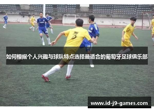 如何根据个人兴趣与球队特点选择最适合的葡萄牙足球俱乐部