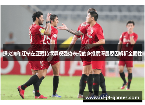 探究浦和红钻在亚冠持续展现强势表现的多维度深层原因解析全面性