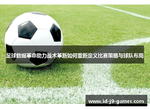 足球数据革命助力战术革新如何重新定义比赛策略与球队布局