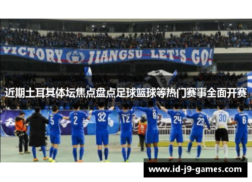 近期土耳其体坛焦点盘点足球篮球等热门赛事全面开赛