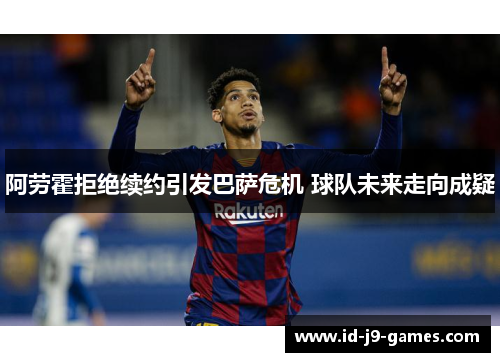 阿劳霍拒绝续约引发巴萨危机 球队未来走向成疑