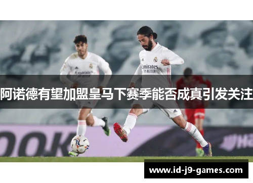 阿诺德有望加盟皇马下赛季能否成真引发关注