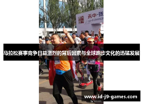 马拉松赛事竞争日益激烈的背后因素与全球跑步文化的迅猛发展