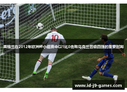 英格兰在2012年欧洲杯小组赛中以1比0击败乌克兰晋级四强的重要时刻