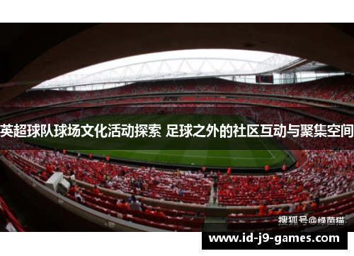 英超球队球场文化活动探索 足球之外的社区互动与聚集空间