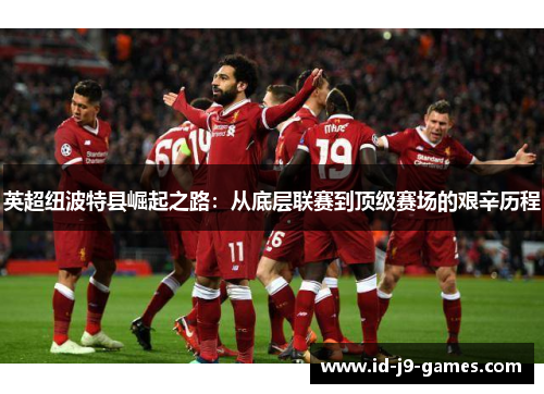 英超纽波特县崛起之路：从底层联赛到顶级赛场的艰辛历程