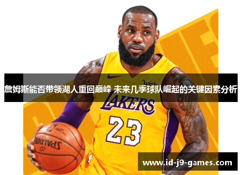 詹姆斯能否带领湖人重回巅峰 未来几季球队崛起的关键因素分析