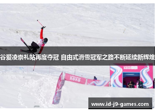 谷爱凌崇礼站再度夺冠 自由式滑雪冠军之路不断延续新辉煌