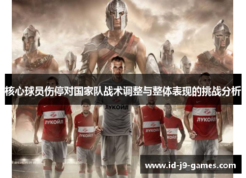 核心球员伤停对国家队战术调整与整体表现的挑战分析