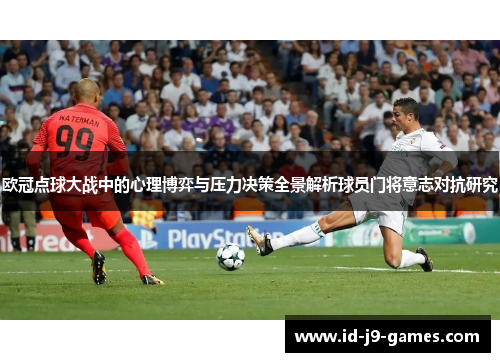 欧冠点球大战中的心理博弈与压力决策全景解析球员门将意志对抗研究