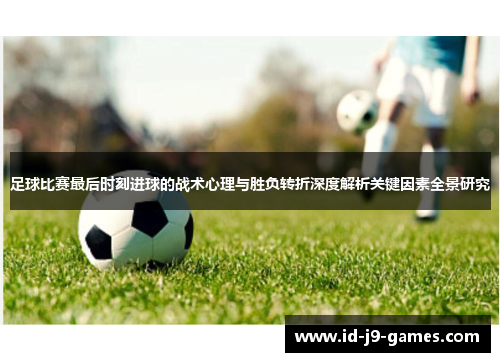 足球比赛最后时刻进球的战术心理与胜负转折深度解析关键因素全景研究