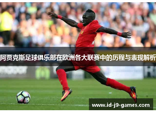 阿贾克斯足球俱乐部在欧洲各大联赛中的历程与表现解析