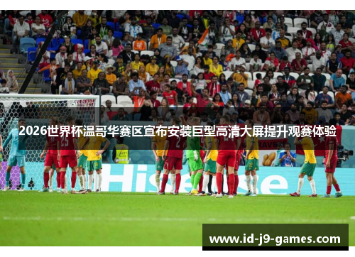 2026世界杯温哥华赛区宣布安装巨型高清大屏提升观赛体验