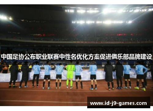 中国足协公布职业联赛中性名优化方案促进俱乐部品牌建设