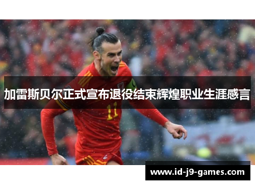 加雷斯贝尔正式宣布退役结束辉煌职业生涯感言