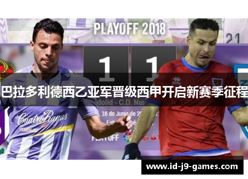 巴拉多利德西乙亚军晋级西甲开启新赛季征程