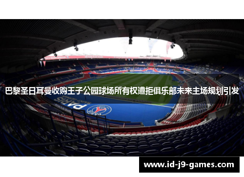 巴黎圣日耳曼收购王子公园球场所有权遭拒俱乐部未来主场规划引发