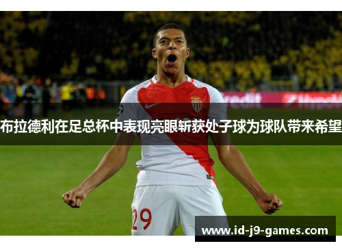 布拉德利在足总杯中表现亮眼斩获处子球为球队带来希望