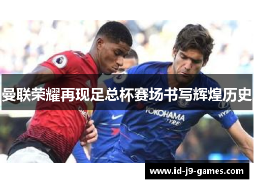 曼联荣耀再现足总杯赛场书写辉煌历史